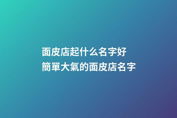 面皮店起什么名字好 簡單大氣的面皮店名字-第1張-店鋪起名-玄機派